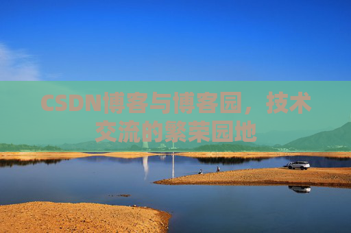 CSDN博客与博客园，技术交流的繁荣园地